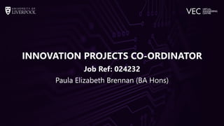 INNOVATION PROJECTS CO-ORDINATOR
Job Ref: 024232
Paula Elizabeth Brennan (BA Hons)
 