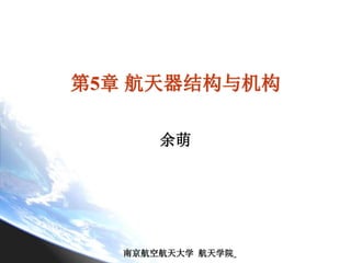 南京航空航天大学 航天学院
第5章 航天器结构与机构
余萌
 
