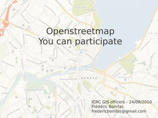 Openstreetmap
You can participate




            ICRC GIS officers - 24/08/2010
            Frédéric Bonifas
            fredericbonifas@gmail.com
 