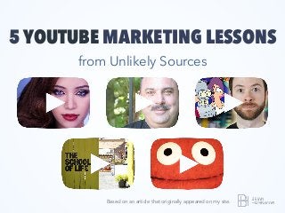 5 YOUTUBE MARKETING LESSONS
from Unlikely Sources
Based on an article that originally appeared on my site.
 