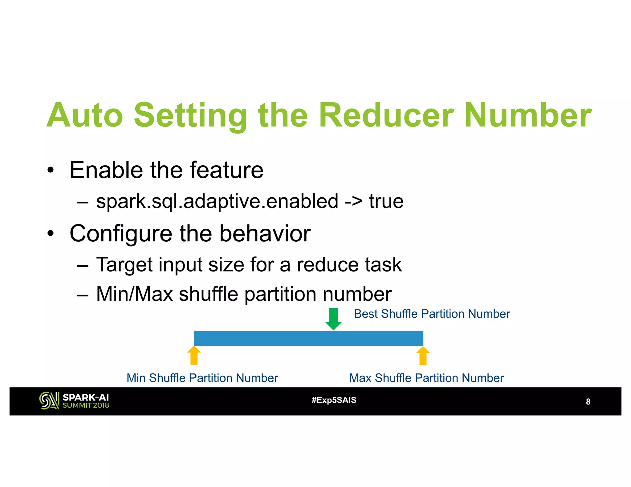 Auto Setting the Reducer Number
• Enable the feature
– spark.sql.adaptive.enabled -> true
• Configure the behavior
– Target input size for a reduce task
– Min/Max shuffle partition number
8#Exp5SAIS
Min Shuffle Partition Number Max Shuffle Partition Number
Best Shuffle Partition Number
 