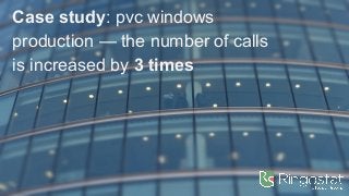 Case study: pvc windows
production — the number of calls
is increased by 3 times
 