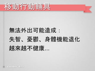移動行動輔具
無法外出可能造成：
失智、憂鬱、身體機能退化
越來越不健康...
 