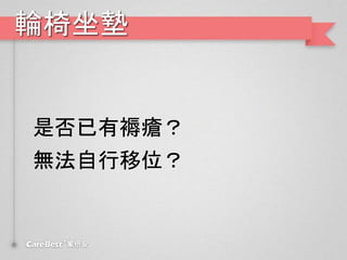 輪椅坐墊
是否已有褥瘡？
無法自行移位？
 