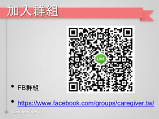 加入群組
• FB群組
• https://www.facebook.com/groups/caregiver.tw/
 