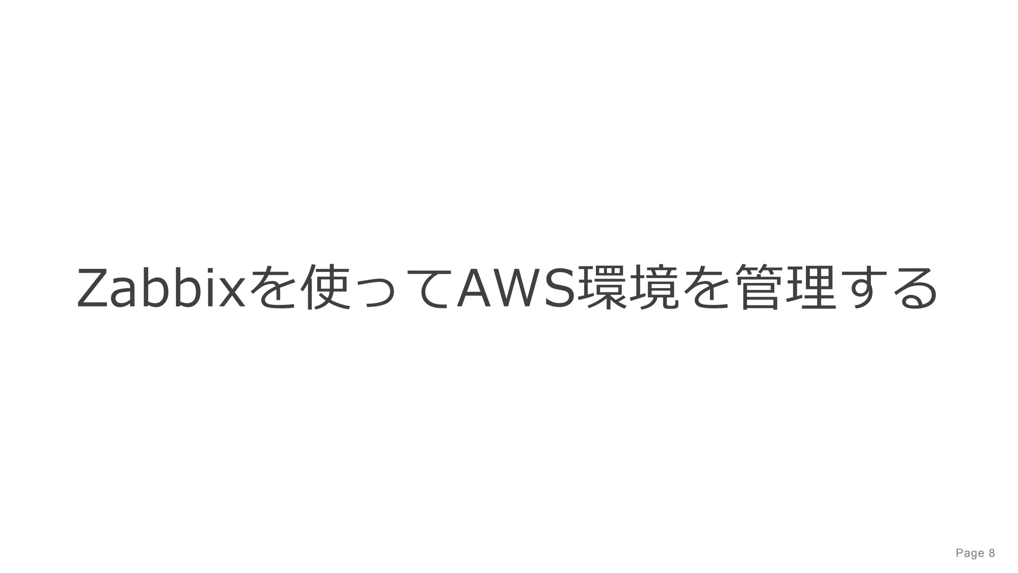 Page 8
Zabbixを使ってAWS環境を管理する
 