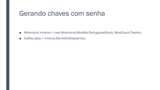 Gerando chaves com senha
■ Mnemonic mnemo = new Mnemonic(Wordlist.PortugueseBrazil, WordCount.Twelve);
■ ExtKey pkey = mnemo.DeriveExtKey(senha);
 