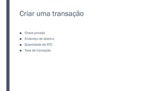 Criar uma transação
■ Chave privada
■ Endereço de destino
■ Quantidade de BTC
■ Taxa de transação
 