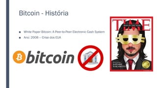 Bitcoin - História
■ White Paper Bitcoin: A Peer-to-Peer Electronic Cash System
■ Ano: 2008 – Crise dos EUA
 