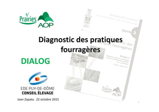 Diagnostic des pratiques
fourragères
DIALOG
Jean Zapata. 22 octobre 2015
1
 