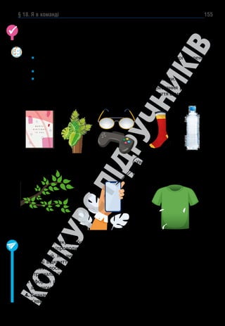 § 18. Я в команді 155
Склади сенкан до слів команда або проєкт «Добрі справи».
1. Що з наведеного перетворює групу людей у команду?
		 	
Загальна мета, досягнення якої є важливою для кожного члена
команди.
		 Потреба людей одне в одному для досягнення мети.
		 Наявність лідера і довіра до нього з боку членів команди.
2. Придумай добрий вчинок щодо повторного використання речей, які
наведено на малюнку. Чи можеш ти втілити його в життя самотужки, чи
тобі потрібна допомога?
Увага! Загубився білий
пудель! Прошу допо-
могти в пошуках!
1. 
Пригадай, яку роботу над проєктом «Карта мрій та бажань» ти
проводив/проводила протягом навчального року.
2. 
Поміркуй, які зміни відбулися в карті порівняно з початком року. Які
цікаві відкриття ти зробив/зробила в собі та в своєму оточенні? Який
новий досвід у застосуванні своїх знань на практиці ти отримав/
отримала? Що сподобалося найбільше?
3. 
Оформи результати свого проєкту та презентуй за власним творчим
задумом.
4. 
Визнач, що ще хочеться додати до карти, які нові бажання та мрії
з’явилися впродовж останнього часу. Окресли плани на літо.
 