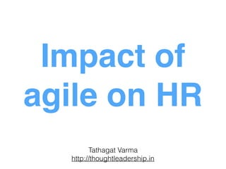 Impact of
agile on HR
Tathagat Varma
http://thoughtleadership.in
 