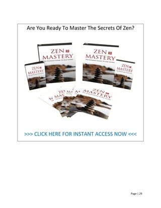 Page | 29
Are You Ready To Master The Secrets Of Zen?
>>> CLICK HERE FOR INSTANT ACCESS NOW <<<
 