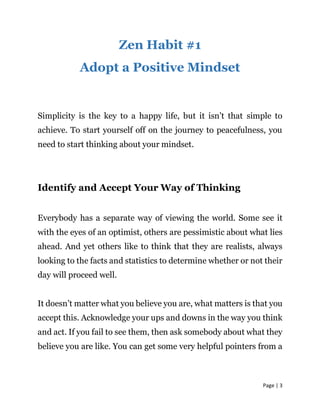 Page | 3
Zen Habit #1
Adopt a Positive Mindset
Simplicity is the key to a happy life, but it isn’t that simple to
achieve....