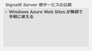 SignalR Server 側サービスの公開
• Windows Azure Web Sites が無償で
  手軽に使える
 