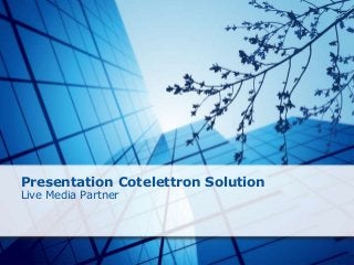 Presentation Cotelettron Solution 
Live Media Partner 
 