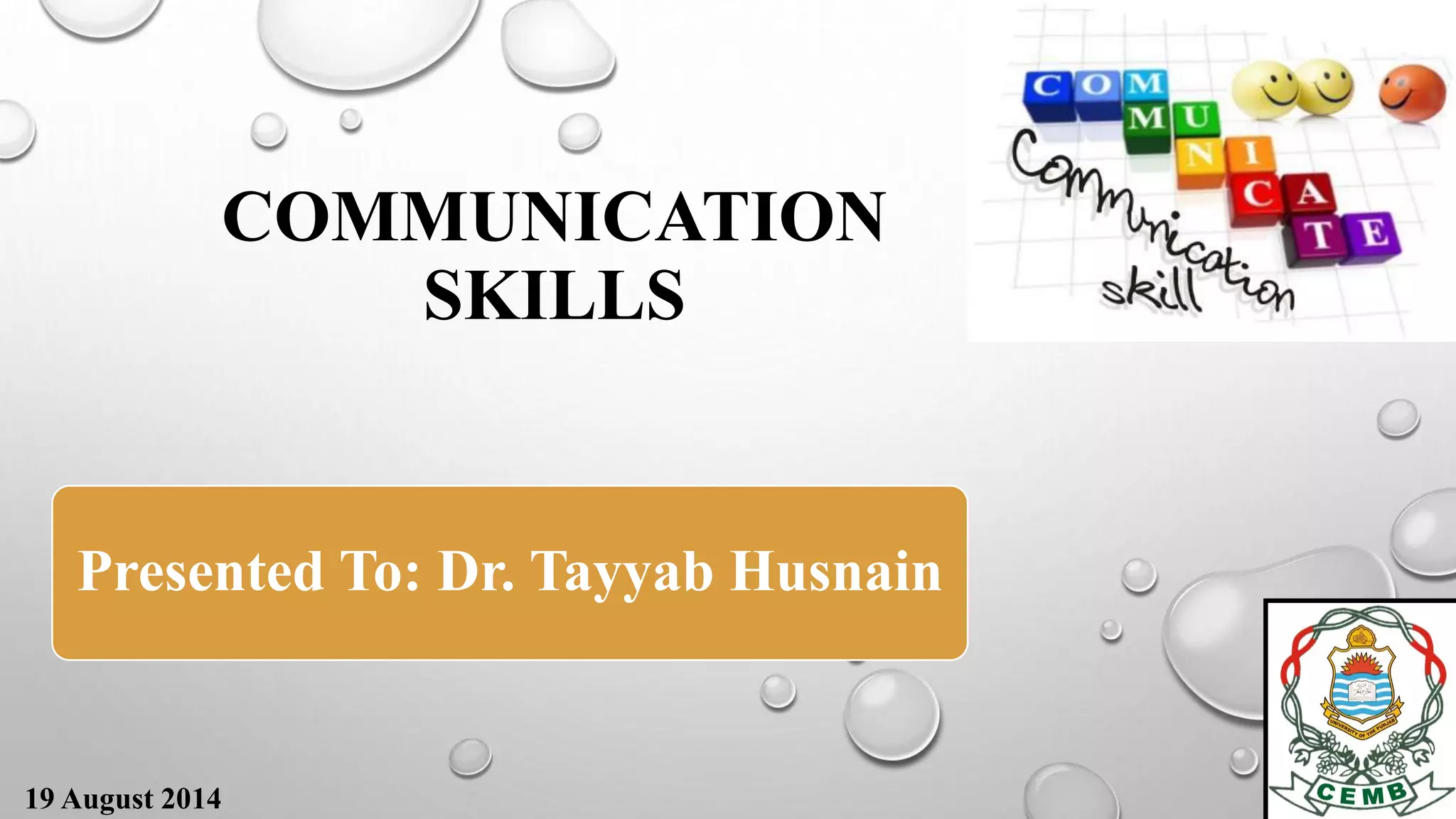 COMMUNICATION 
SKILLS 
Presented To: Dr. Tayyab Husnain 
19 August 2014 
 