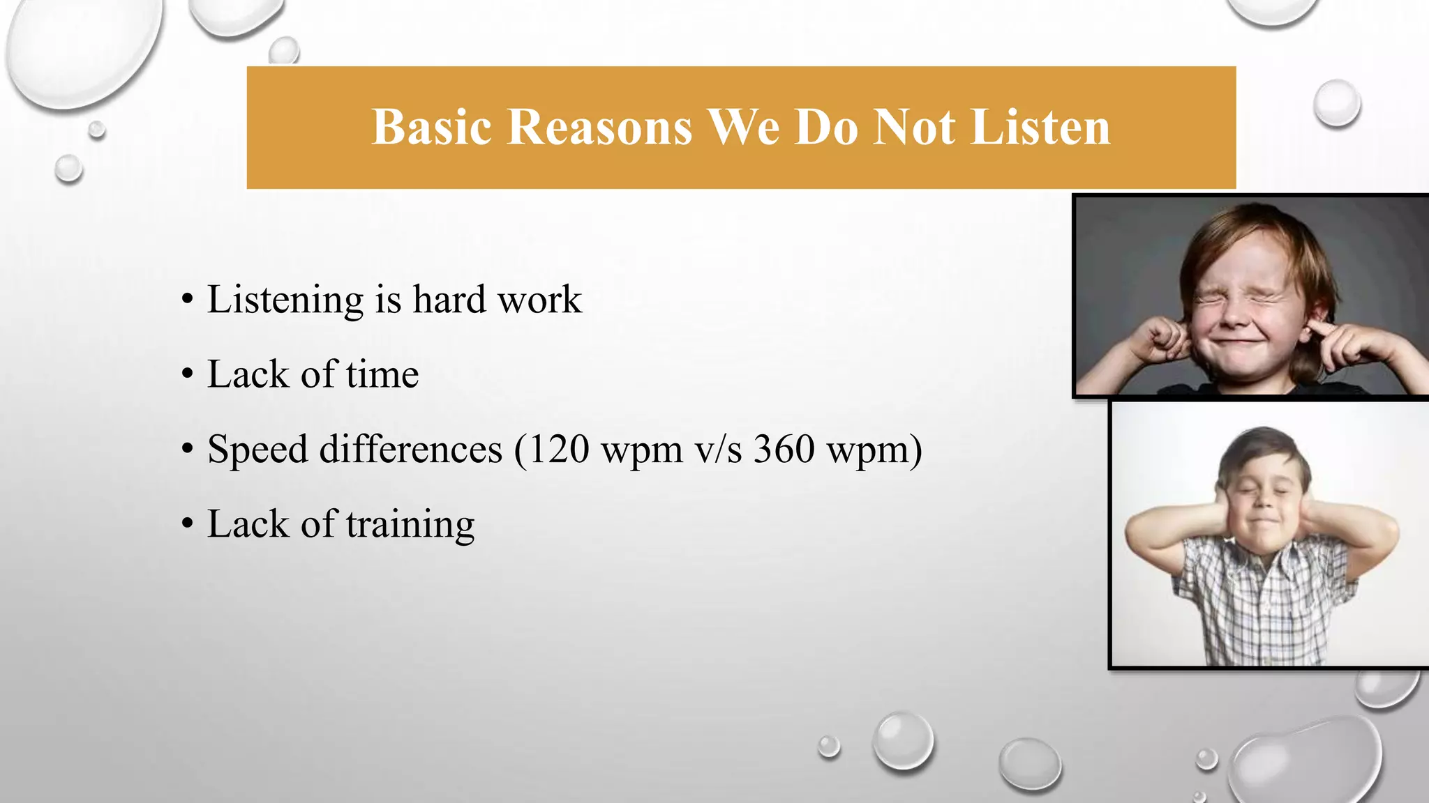 Basic Reasons We Do Not Listen 
• Listening is hard work 
• Lack of time 
• Speed differences (120 wpm v/s 360 wpm) 
• Lack of training 
 