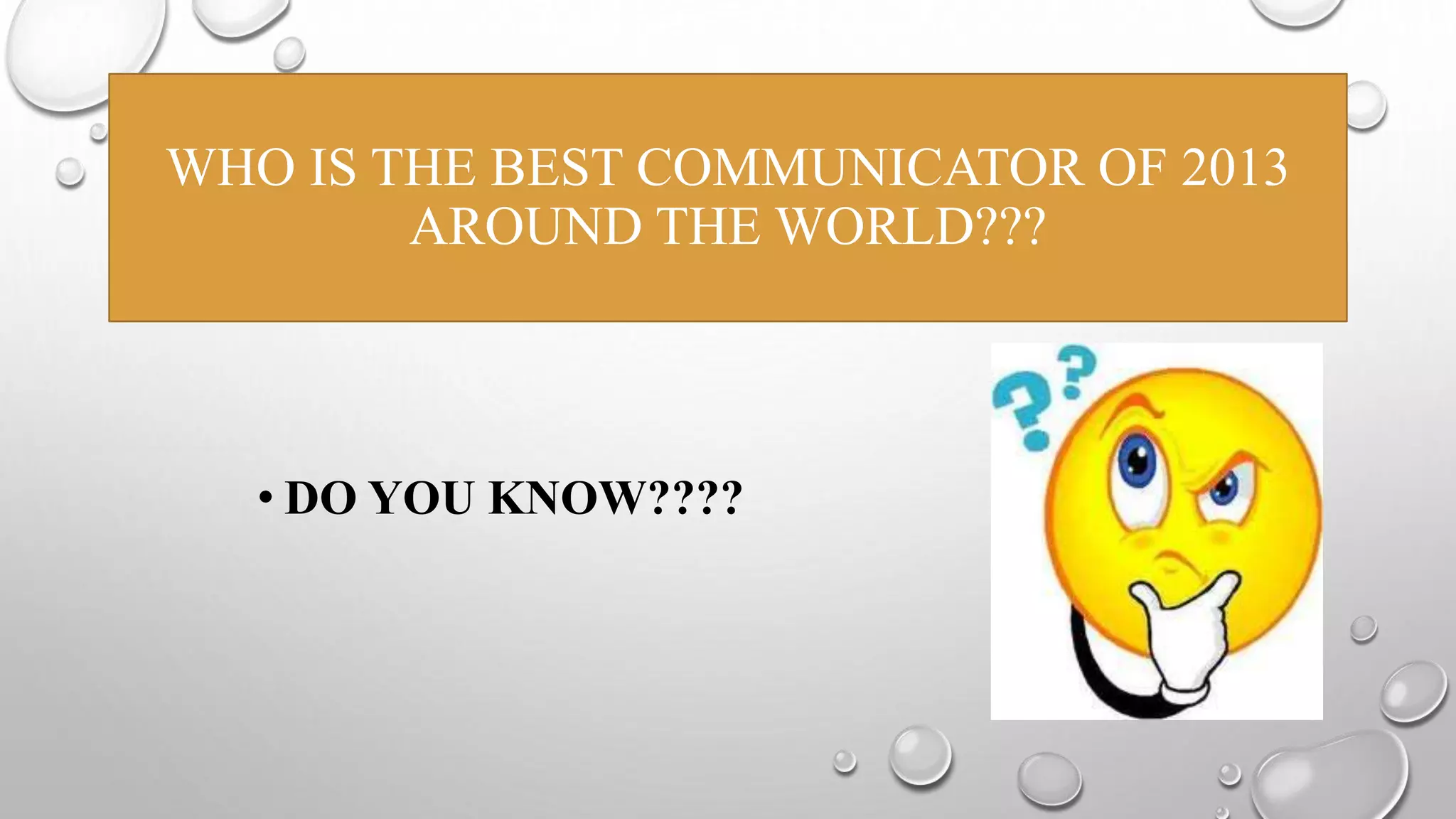 WHO IS THE BEST COMMUNICATOR OF 2013 
AROUND THE WORLD??? 
• DO YOU KNOW???? 
 