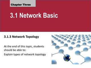 Chapter Three
3.1 Network Basic
3.1.3 Network Topology
At the end of this topic, students
should be able to:
Explain types of network topology
 