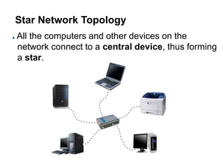 Star Network Topology
All the computers and other devices on the
network connect to a central device, thus forming
a star.
 