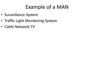 Example of a MAN
• Surveillance System
• Traffic Light Monitoring System
• Cable Network TV
 