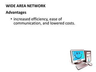 Advantages
• increased efficiency, ease of
communication, and lowered costs.
WIDE AREA NETWORK
 