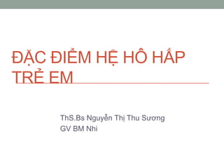 ĐẶC ĐIỂM HỆ HÔ HẤP
TRẺ EM
ThS.Bs Nguyễn Thị Thu Sƣơng
GV BM Nhi
 
