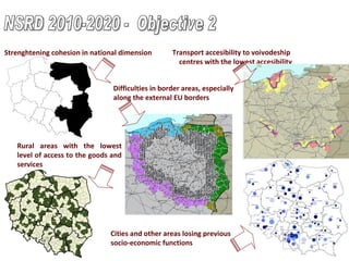 NSRD 2010-2020 -  Objective 2 Rural areas with the lowest level of access to the goods and services Cities and other areas losing previous  socio-economic functions Difficulties in border areas, especially along the external EU borders Transport accesibility to voivodeship  centres with the lowest accesibility Strenghtening cohesion in national dimension 