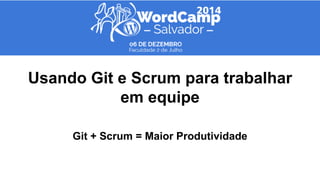 Usando Git e Scrum para trabalhar 
em equipe 
Git + Scrum = Maior Produtividade 
 