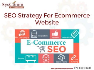 SEO Strategy For Ecommerce
Website
www.syscomminternational.com 079 6181 0430
 