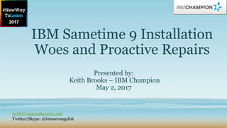 IBM Sametime 9 Installation
Woes and Proactive Repairs
Presented by:
Keith Brooks – IBM Champion
May 2, 2017
keith@vanessa...