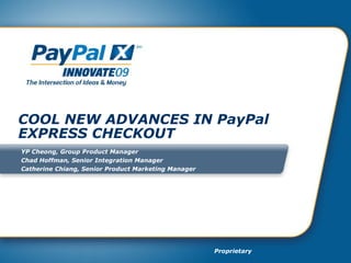 COOL NEW ADVANCES IN PayPal EXPRESS CHECKOUT YP Cheong, Group Product Manager Chad Hoffman, Senior Integration Manager Catherine Chiang, Senior Product Marketing Manager 