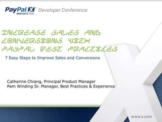 Increase Sales and Conversions with PayPal Best Practices 7 Easy Steps to Improve Sales and Conversions Catherine Chiang, Principal Product Manager Pam Winding Sr. Manager, Best Practices & Experience 