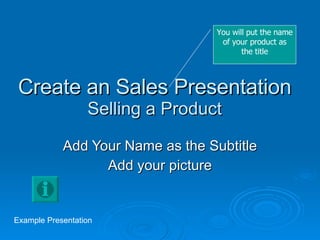 Create an Sales Presentation Selling a Product Add Your Name as the Subtitle Add your picture You will put the name of your product as the title Example Presentation 