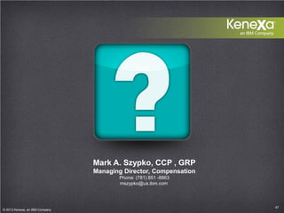 47© 2013 Kenexa, an IBM Company 47
© 2013 Kenexa, an IBM Company
Mark A. Szypko, CCP , GRP
Managing Director, Compensation...