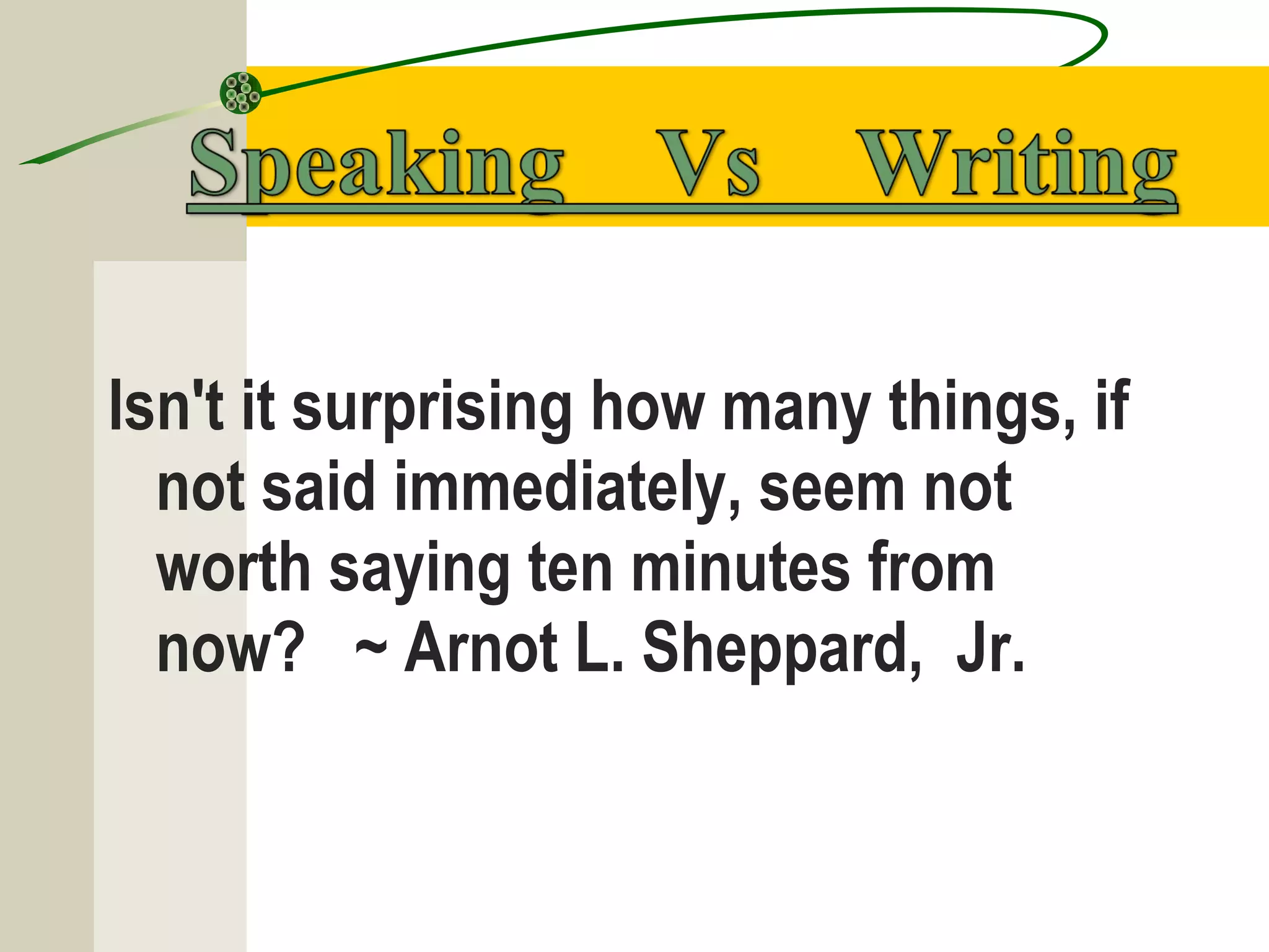Isn't it surprising how many things, if
not said immediately, seem not
worth saying ten minutes from
now?  ~ Arnot L. Sheppard, Jr.
 