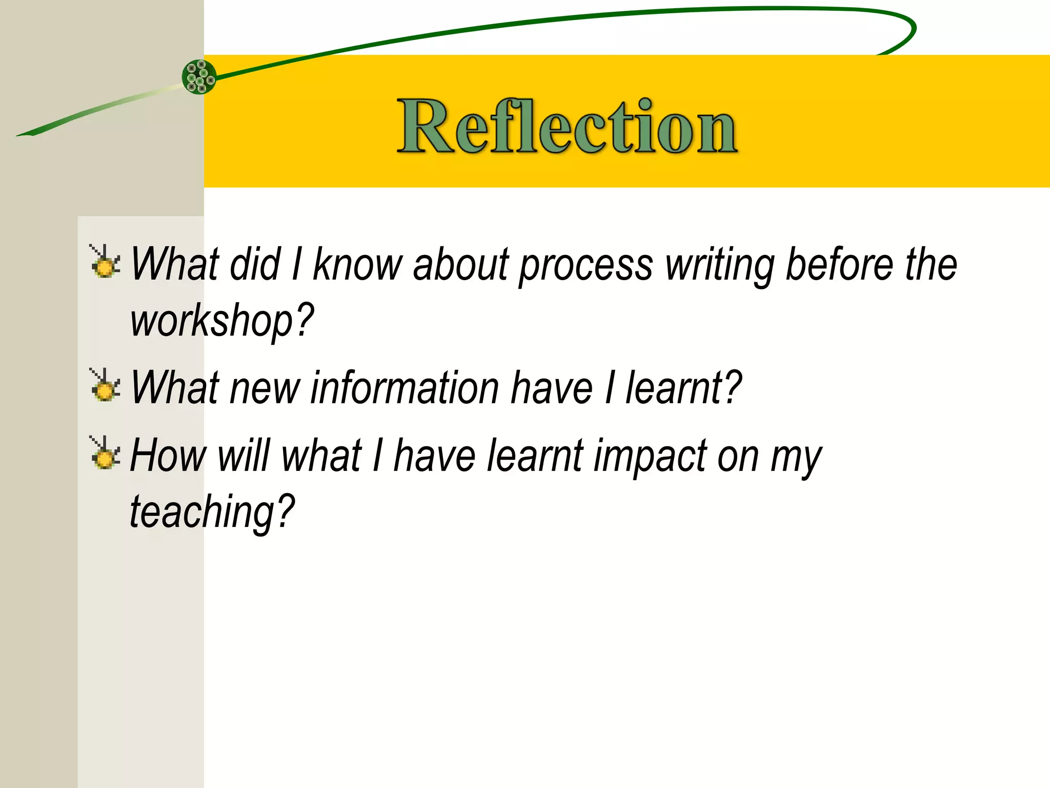 What did I know about process writing before the
workshop?
What new information have I learnt?
How will what I have learnt impact on my
teaching?
 