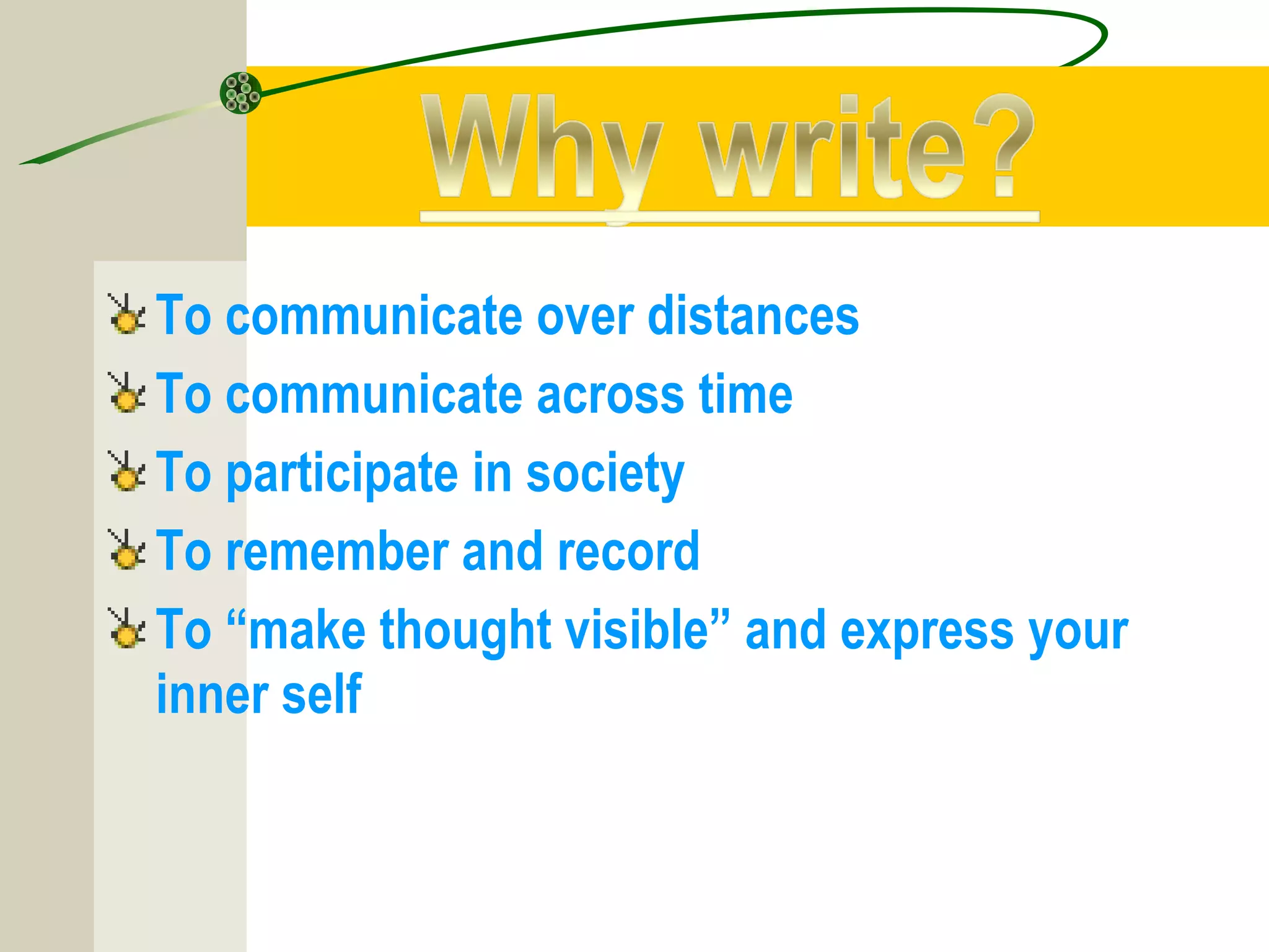 To communicate over distances
To communicate across time
To participate in society
To remember and record
To “make thought visible” and express your
inner self
 
