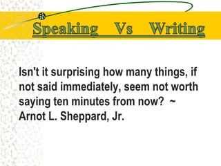 Isn't it surprising how many things, if
not said immediately, seem not worth
saying ten minutes from now? ~
Arnot L. Sheppard, Jr.
 