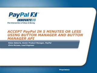 ACCEPT PayPal IN 5 MINUTES OR LESS USING BUTTON MANAGER AND BUTTON MANAGER API  Ketan Babaria, Senior Product Manager, PayPal Chris McLean, Lead Engineer 