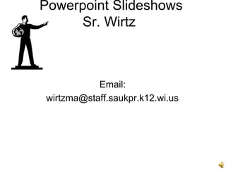 Powerpoint Slideshows
      Sr. Wirtz



           Email:
wirtzma@staff.saukpr.k12.wi.us
 