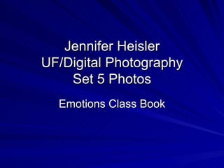 Jennifer Heisler UF/Digital Photography Set 5 Photos Emotions Class Book 