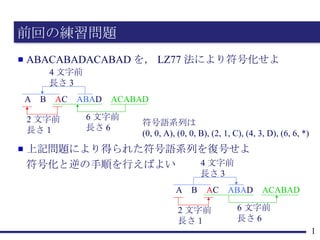 前回の練習問題 ,[object Object],A B A C ABA D ACABAD 2 文字前 長さ１ 4 文字前 長さ 3 6 文字前 長さ 6 符号語系列は (0, 0, A), (0, 0, B), (2, 1, C), (4, 3, D), (6, 6, *) ,[object Object],[object Object],A B A C ABA D ACABAD 2 文字前 長さ１ 4 文字前 長さ 3 6 文字前 長さ 6 