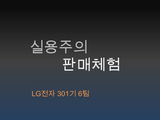 실용주의
  판매체험
LG전자 301기 6팀
 