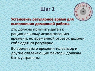 Шаг 1<br />	Установить регулярное время для выполнения домашней работы. <br />	Это должно приучить детей к рациональному и...