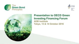 Presentation to OECD Green
Investing Financing Forum
ADB Institute
Tokyo, 13 & 14 October 2016
 