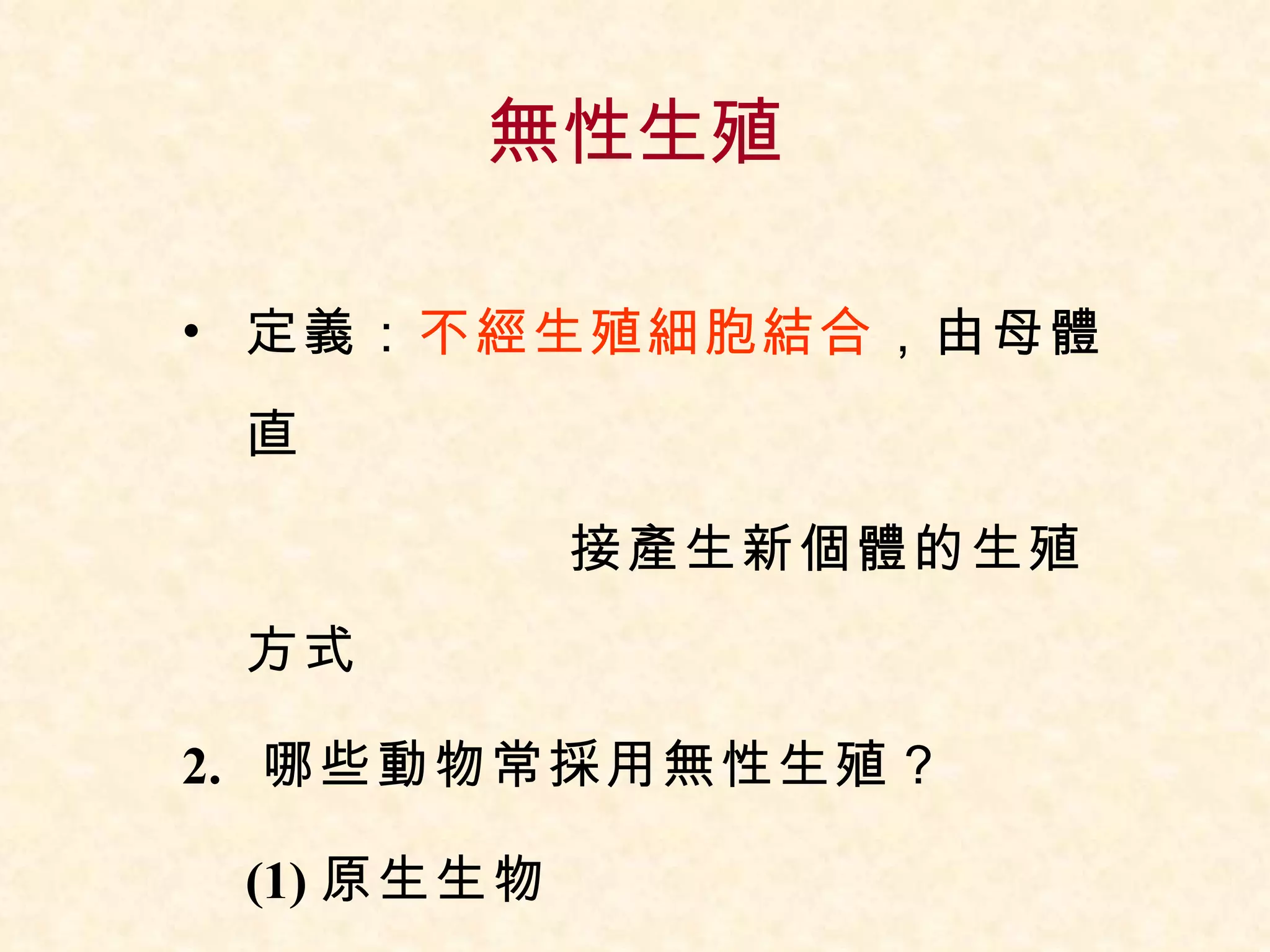 無性生殖 定義： 不經生殖細胞結合 ，由母體直  接產生新個體的生殖方式 2.  哪些動物常採用無性生殖？ (1) 原生生物 (2) 低等的多細胞動物 