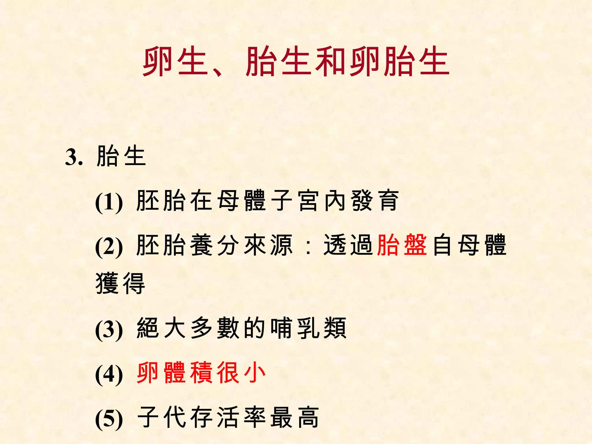 卵生、胎生和卵胎生 3.  胎生 (1)  胚胎在母體子宮內發育 (2)  胚胎養分來源：透過 胎盤 自母體獲得 (3)  絕大多數的哺乳類 (4)  卵體積很小 (5)  子代存活率最高 