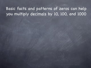Basic facts and patterns of zeros can help
you multiply decimals by 10, 100, and 1000
 